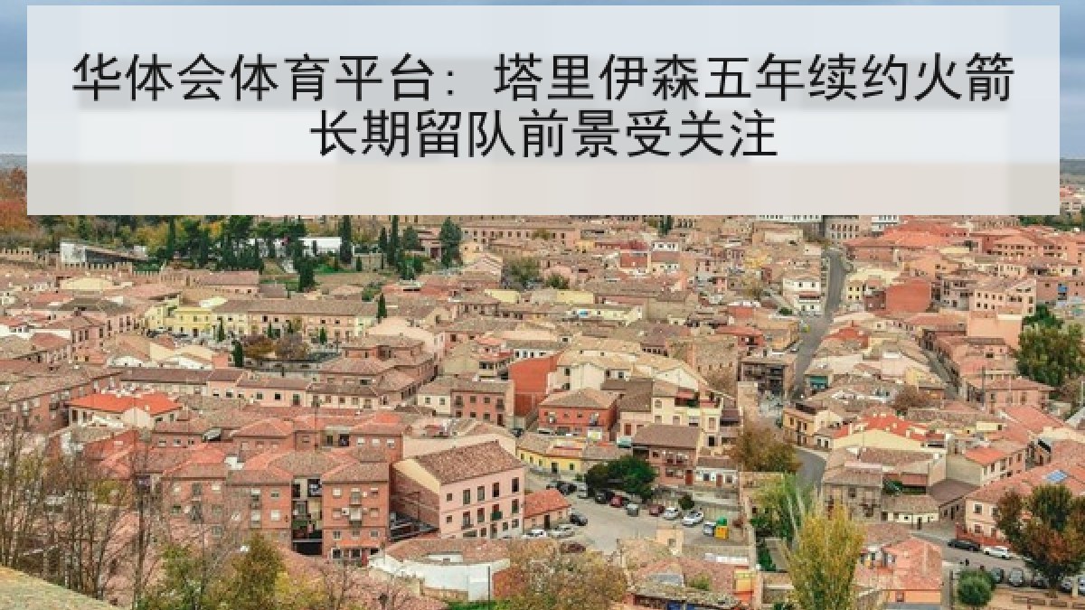 华体会体育平台: 塔里伊森五年续约火箭长期留队前景受关注