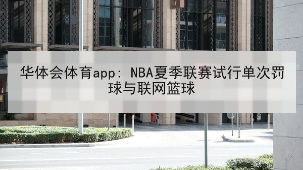 华体会体育app: NBA夏季联赛试行单次罚球与联网篮球 华体会体育app: NBA夏季联赛试行单次罚球与联网篮球