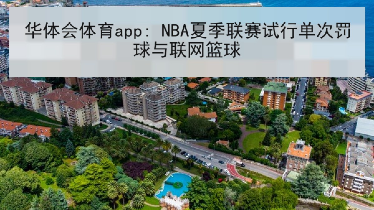 华体会体育app: NBA夏季联赛试行单次罚球与联网篮球 华体会体育app: NBA夏季联赛试行单次罚球与联网篮球