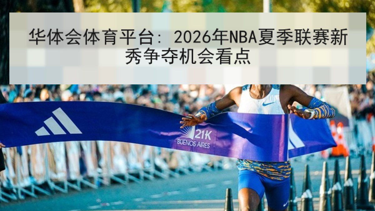 华体会体育平台: 2026年NBA夏季联赛新秀争夺机会看点
