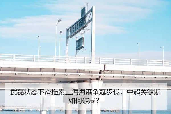 武磊状态下滑拖累上海海港争冠步伐，中超关键期如何破局？