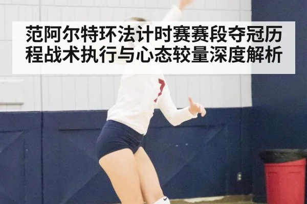范阿尔特环法计时赛赛段夺冠历程战术执行与心态较量深度解析
