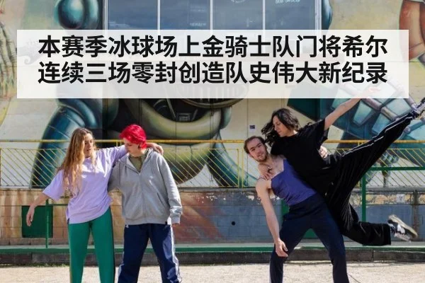 本赛季冰球场上金骑士队门将希尔连续三场零封创造队史伟大新纪录