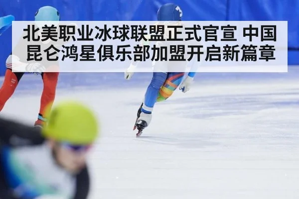 北美职业冰球联盟正式官宣 中国昆仑鸿星俱乐部加盟开启新篇章