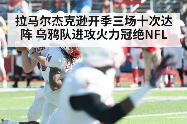 拉马尔杰克逊开季三场十次达阵 乌鸦队进攻火力冠绝NFL