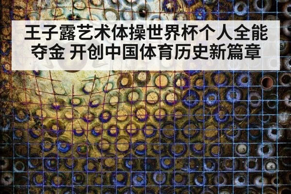 王子露艺术体操世界杯个人全能夺金 开创中国体育历史新篇章