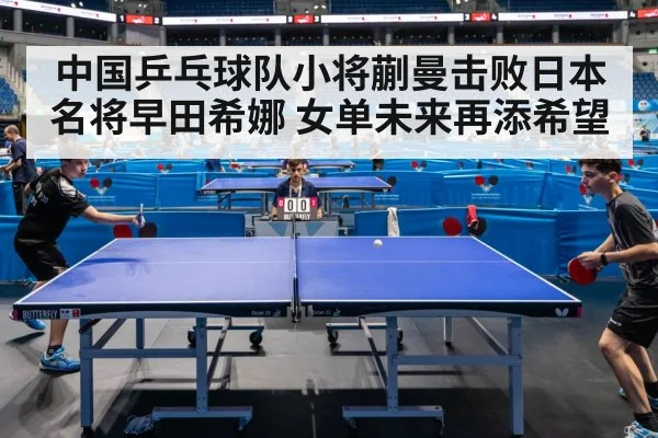 中国乒乓球队小将蒯曼击败日本名将早田希娜 女单未来再添希望
