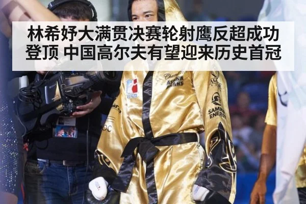 林希妤大满贯决赛轮射鹰反超成功登顶 中国高尔夫有望迎来历史首冠