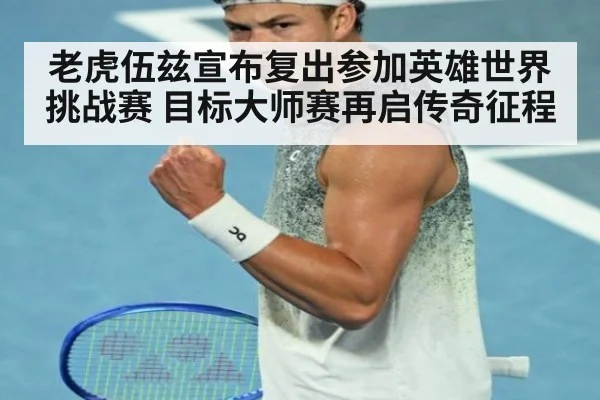 老虎伍兹宣布复出参加英雄世界挑战赛 目标大师赛再启传奇征程