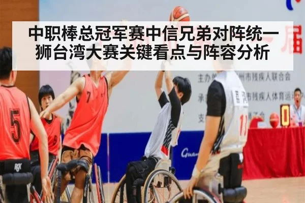 中职棒总冠军赛中信兄弟对阵统一狮台湾大赛关键看点与阵容分析